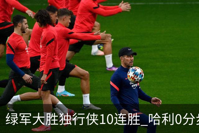 绿军大胜独行侠10连胜 哈利0分步行者惨负鹈鹕